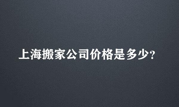 上海搬家公司价格是多少？