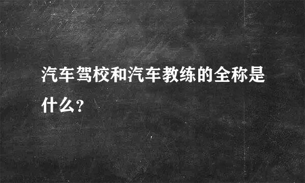 汽车驾校和汽车教练的全称是什么？