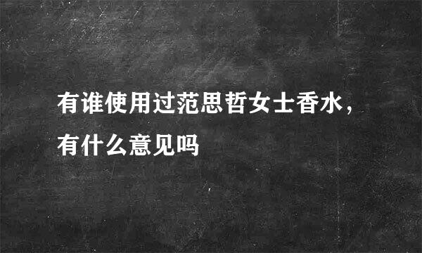 有谁使用过范思哲女士香水，有什么意见吗