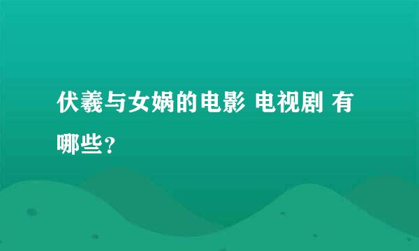 伏羲与女娲的电影 电视剧 有哪些？