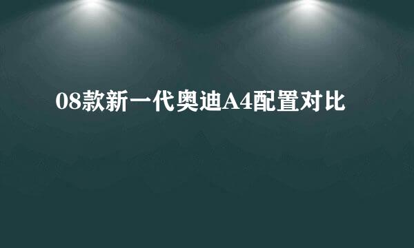 08款新一代奥迪A4配置对比