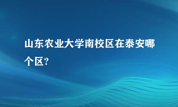 山东农业大学南校区在泰安哪个区?