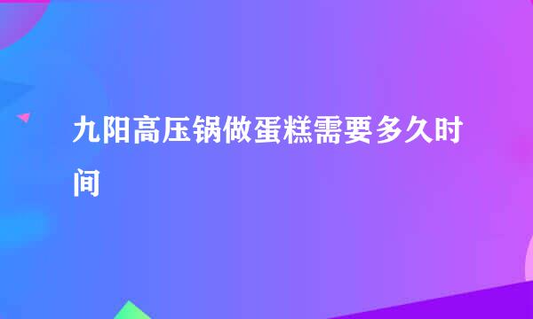 九阳高压锅做蛋糕需要多久时间