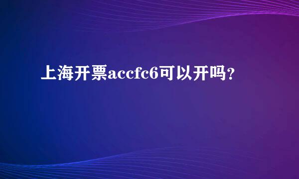 上海开票accfc6可以开吗？