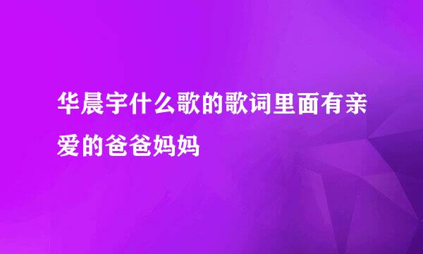 华晨宇什么歌的歌词里面有亲爱的爸爸妈妈