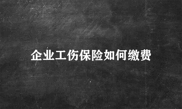 企业工伤保险如何缴费