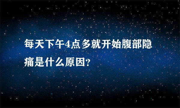 每天下午4点多就开始腹部隐痛是什么原因？