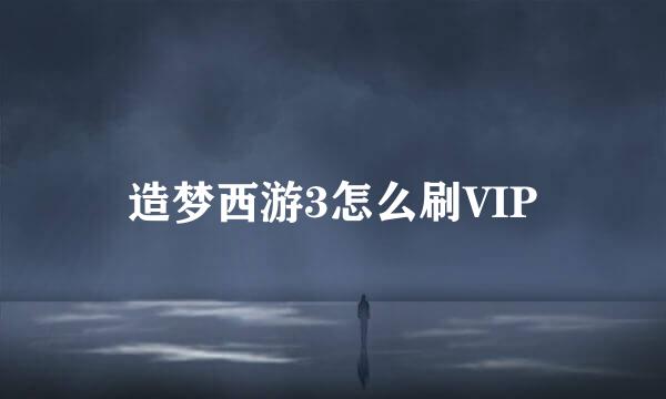 造梦西游3怎么刷VIP