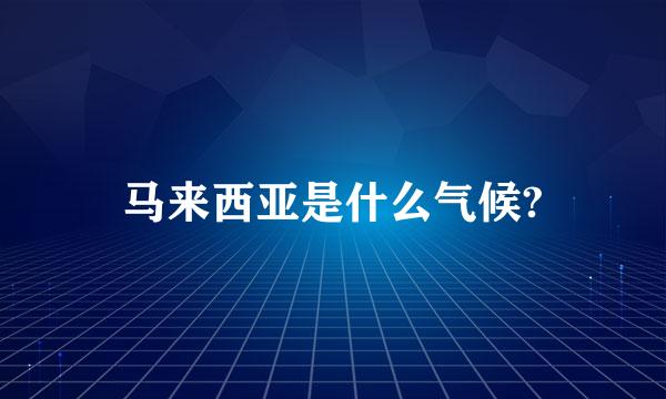 马来西亚是什么气候?