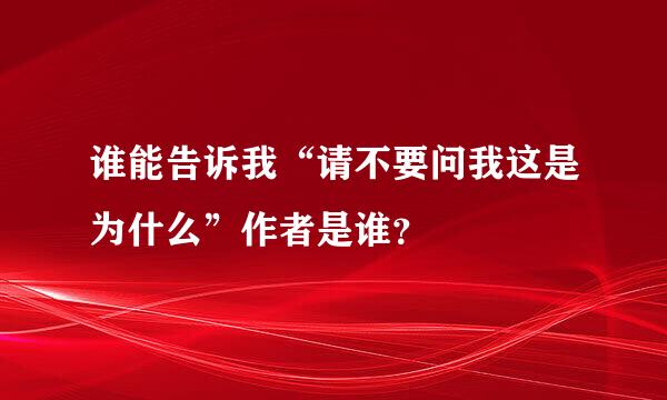 谁能告诉我“请不要问我这是为什么”作者是谁？