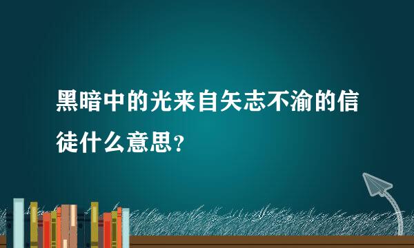 黑暗中的光来自矢志不渝的信徒什么意思？