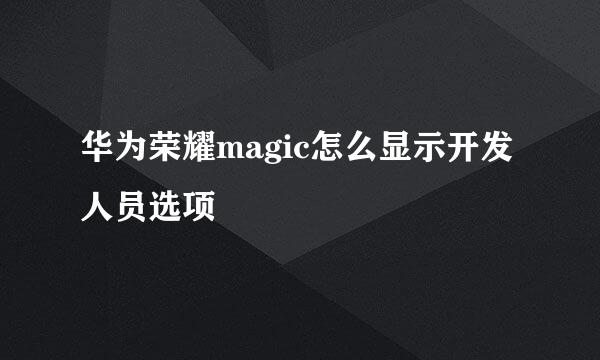 华为荣耀magic怎么显示开发人员选项