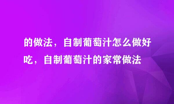 的做法，自制葡萄汁怎么做好吃，自制葡萄汁的家常做法