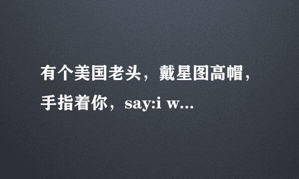 有个美国老头，戴星图高帽，手指着你，say:i want you for u.s.army