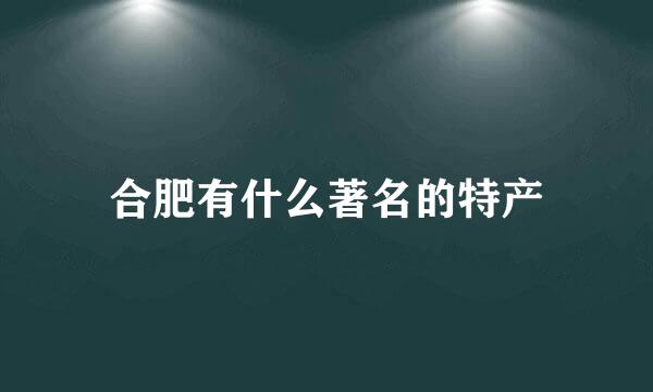 合肥有什么著名的特产