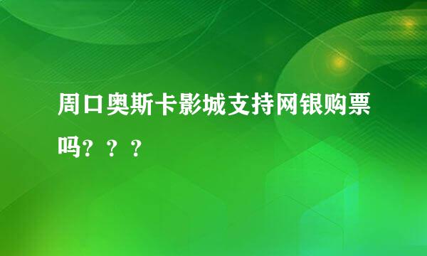 周口奥斯卡影城支持网银购票吗？？？