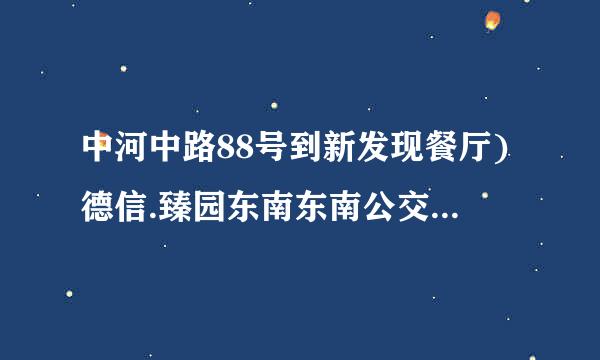 中河中路88号到新发现餐厅)德信.臻园东南东南公交车怎么坐