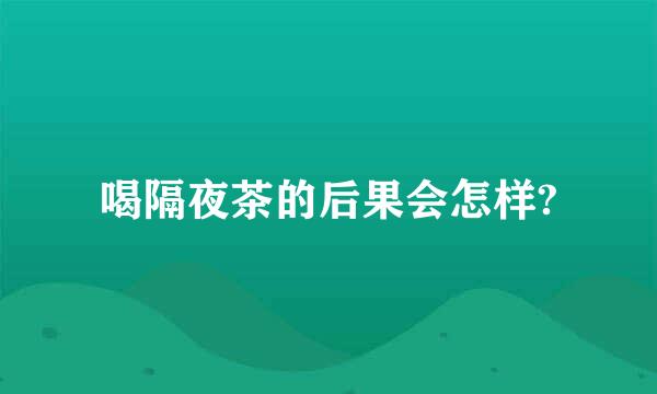 喝隔夜茶的后果会怎样?