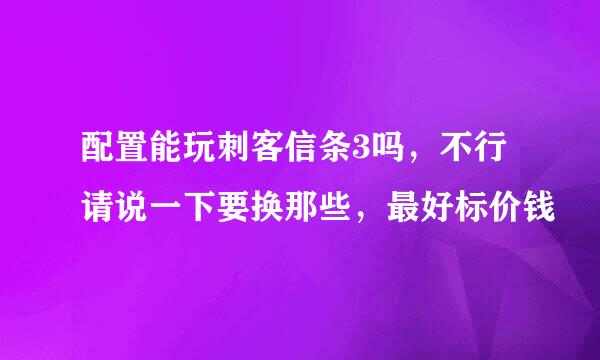 配置能玩刺客信条3吗，不行请说一下要换那些，最好标价钱