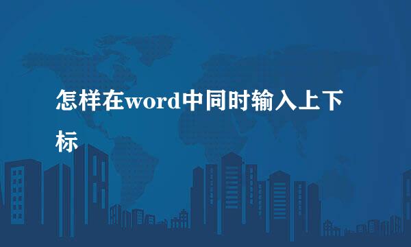 怎样在word中同时输入上下标