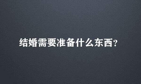 结婚需要准备什么东西？