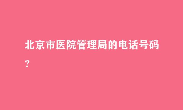 北京市医院管理局的电话号码？