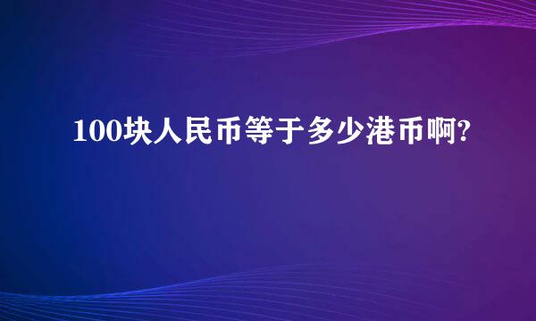 100块人民币等于多少港币啊?