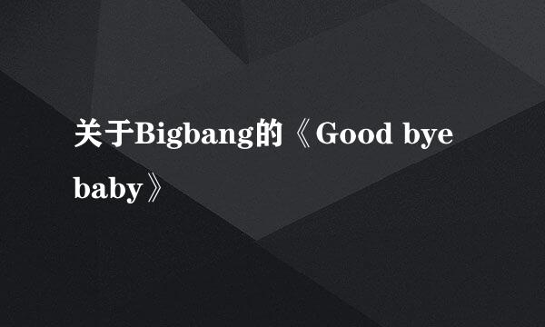 关于Bigbang的《Good bye baby》