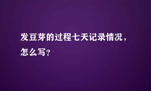 发豆芽的过程七天记录情况，怎么写？