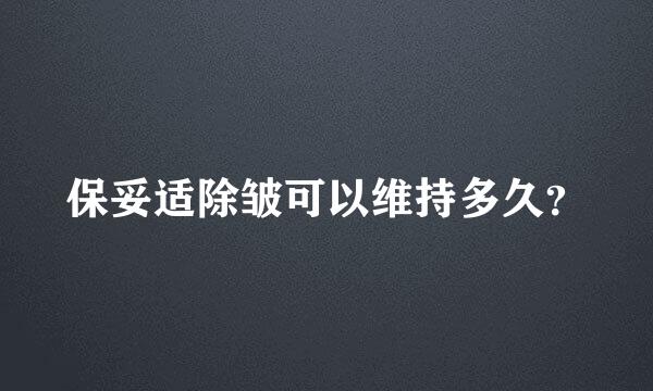 保妥适除皱可以维持多久？