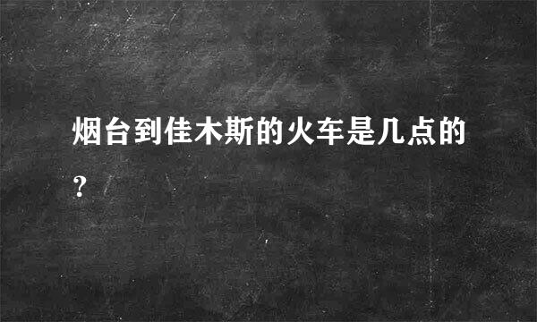 烟台到佳木斯的火车是几点的？