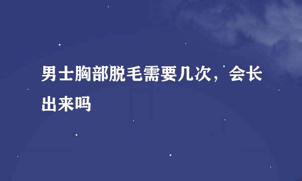 男士胸部脱毛需要几次，会长出来吗