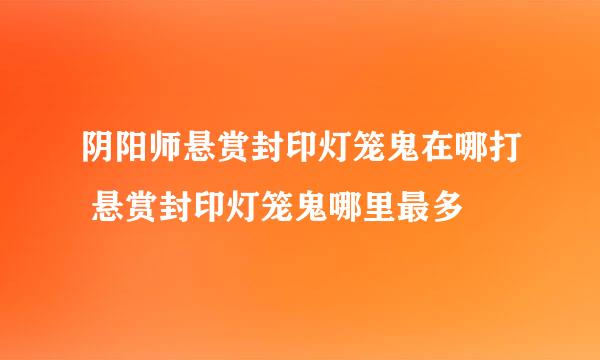 阴阳师悬赏封印灯笼鬼在哪打 悬赏封印灯笼鬼哪里最多