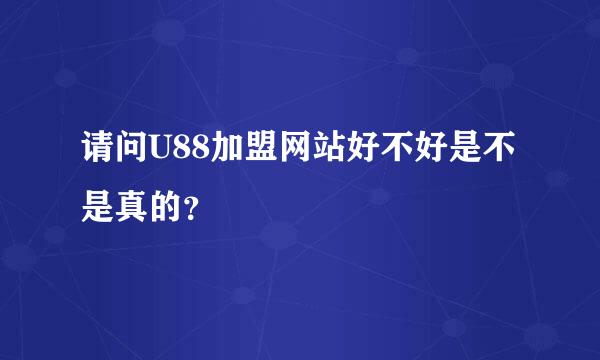 请问U88加盟网站好不好是不是真的？