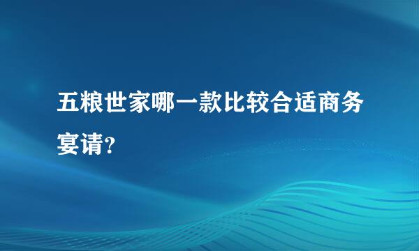 五粮世家哪一款比较合适商务宴请？