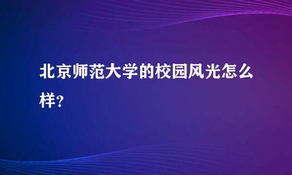 北京师范大学的校园风光怎么样？