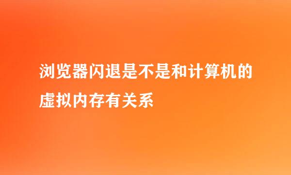 浏览器闪退是不是和计算机的虚拟内存有关系