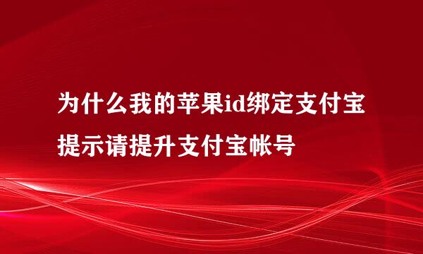 为什么我的苹果id绑定支付宝提示请提升支付宝帐号