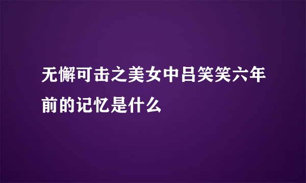 无懈可击之美女中吕笑笑六年前的记忆是什么