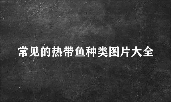 常见的热带鱼种类图片大全