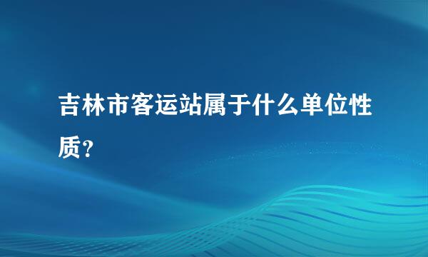 吉林市客运站属于什么单位性质？