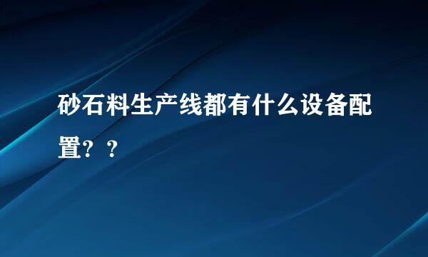 砂石料生产线都有什么设备配置？？