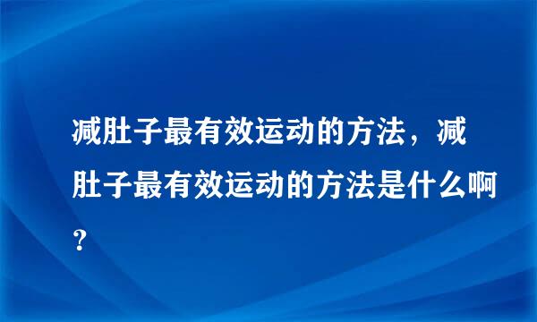 减肚子最有效运动的方法，减肚子最有效运动的方法是什么啊？