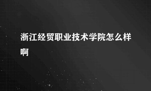 浙江经贸职业技术学院怎么样啊