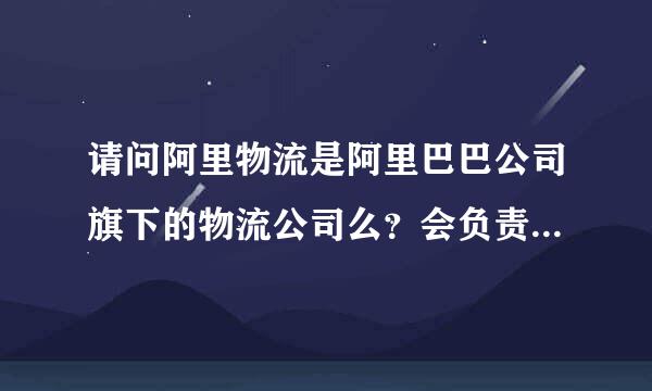 请问阿里物流是阿里巴巴公司旗下的物流公司么？会负责运输么？