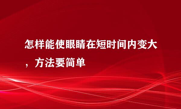 怎样能使眼睛在短时间内变大，方法要简单