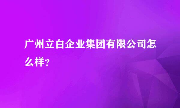 广州立白企业集团有限公司怎么样？