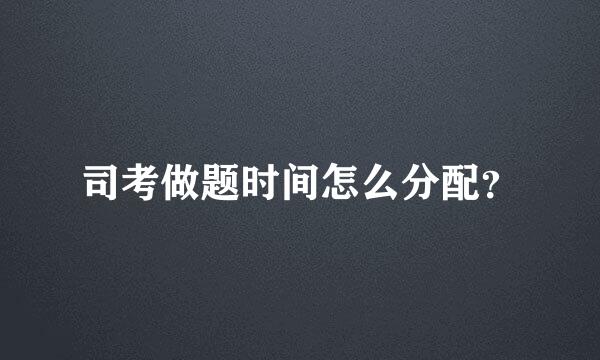 司考做题时间怎么分配？