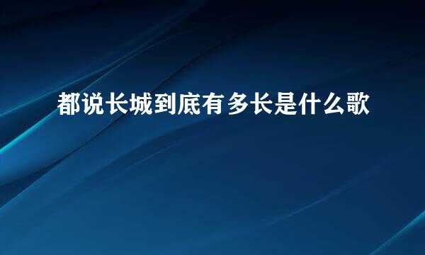 都说长城到底有多长是什么歌