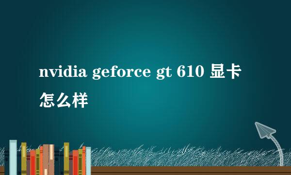 nvidia geforce gt 610 显卡怎么样